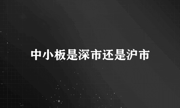 中小板是深市还是沪市