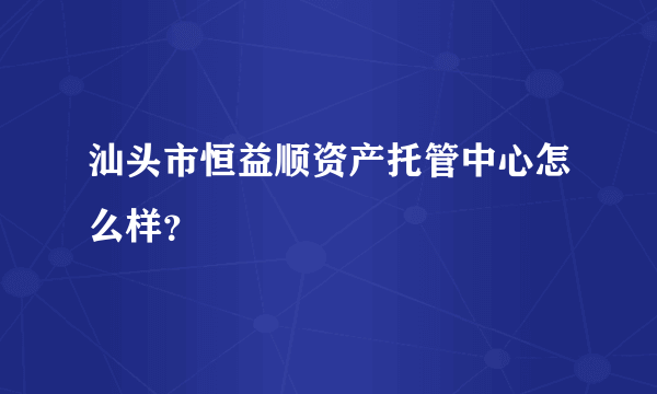 汕头市恒益顺资产托管中心怎么样？