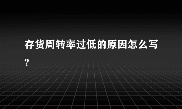 存货周转率过低的原因怎么写?