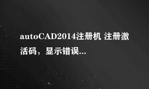 autoCAD2014注册机 注册激活码，显示错误怎么办？