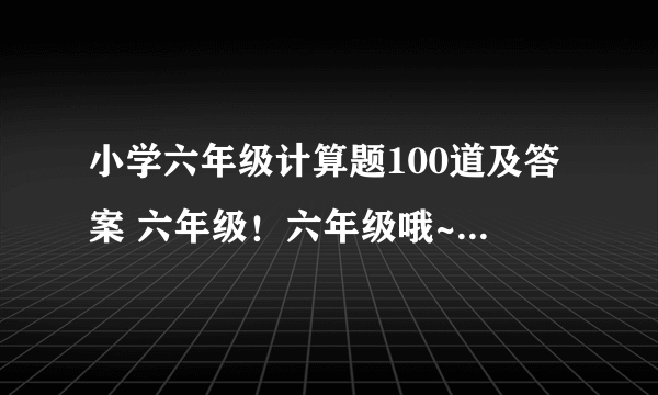 小学六年级计算题100道及答案 六年级！六年级哦~！ 混合运算哦。 分数