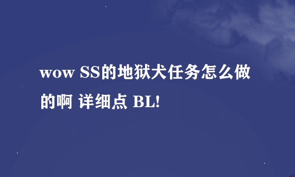 wow SS的地狱犬任务怎么做的啊 详细点 BL!