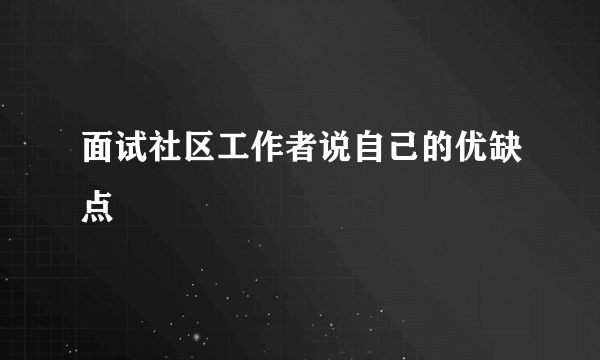 面试社区工作者说自己的优缺点