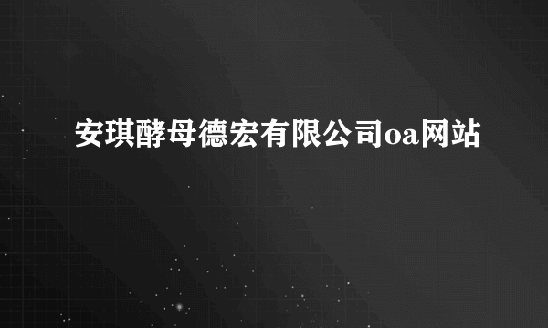 安琪酵母德宏有限公司oa网站