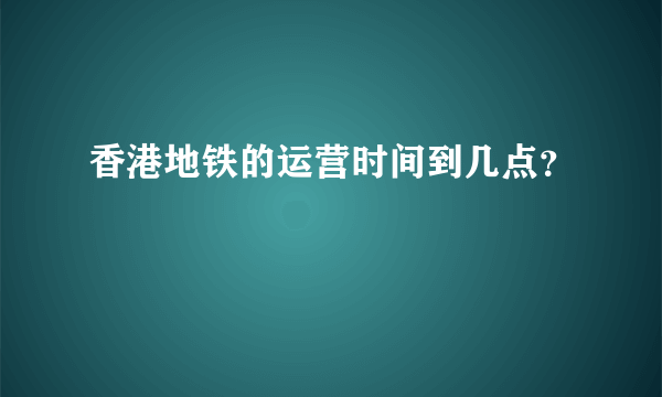 香港地铁的运营时间到几点？