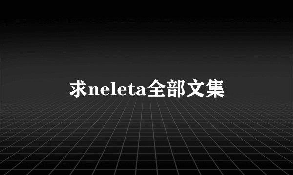 求neleta全部文集