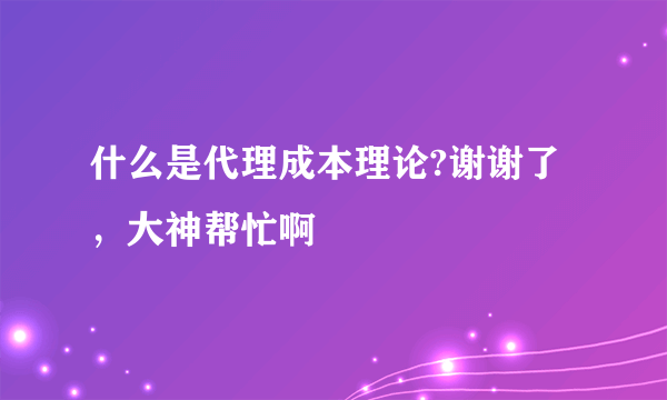 什么是代理成本理论?谢谢了，大神帮忙啊