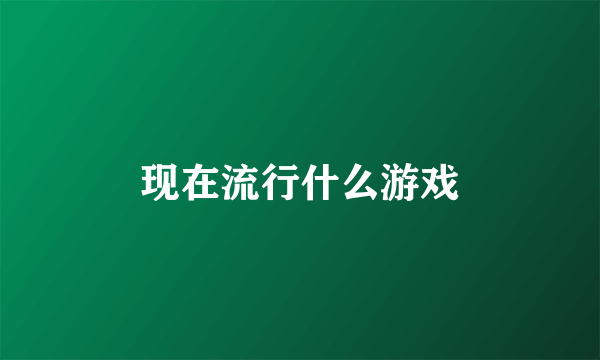 现在流行什么游戏