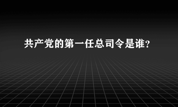 共产党的第一任总司令是谁？