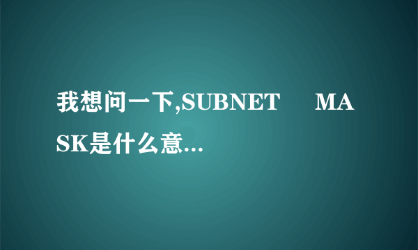 我想问一下,SUBNET     MASK是什么意思呢./z