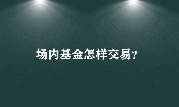 场内基金怎样交易？