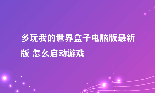 多玩我的世界盒子电脑版最新版 怎么启动游戏