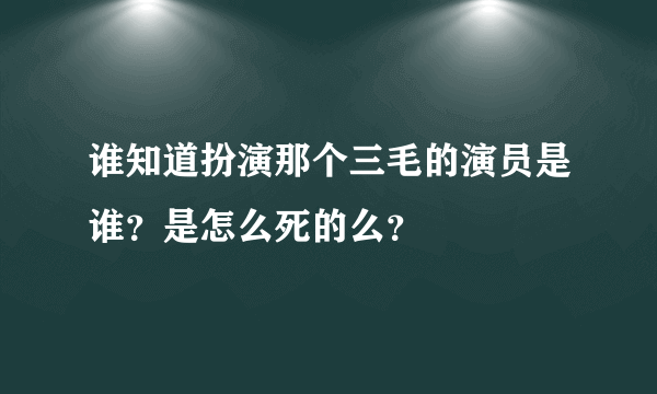 谁知道扮演那个三毛的演员是谁？是怎么死的么？