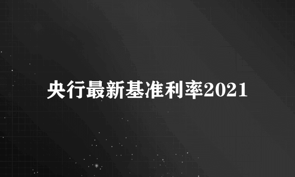 央行最新基准利率2021