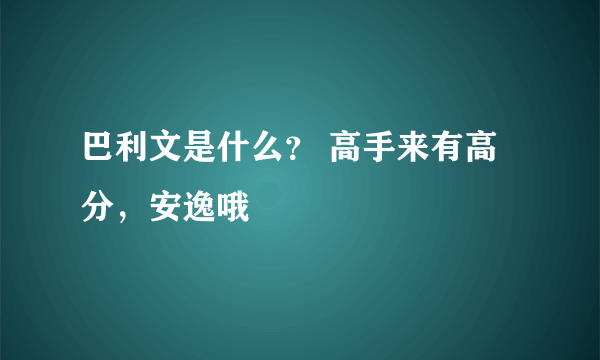 巴利文是什么？ 高手来有高分，安逸哦