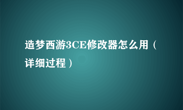 造梦西游3CE修改器怎么用（详细过程）