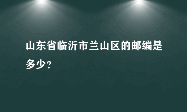 山东省临沂市兰山区的邮编是多少？