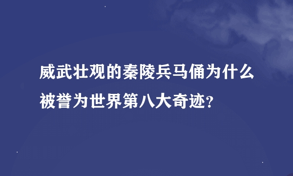 威武壮观的秦陵兵马俑为什么被誉为世界第八大奇迹？