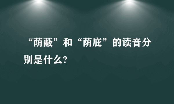 “荫蔽”和“荫庇”的读音分别是什么?