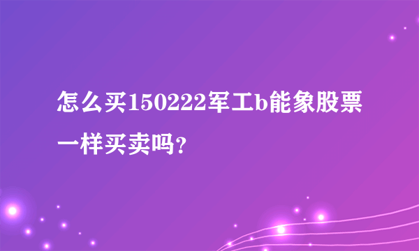 怎么买150222军工b能象股票一样买卖吗？