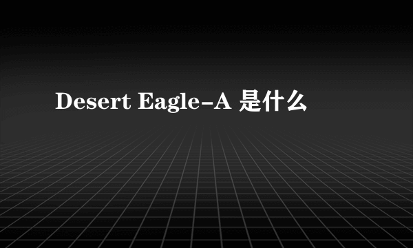 Desert Eagle-A 是什么