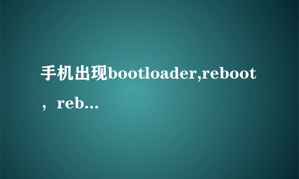 手机出现bootloader,reboot，reboot bootloader和power down怎么办？该选哪一个啊