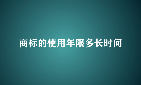 商标的使用年限多长时间