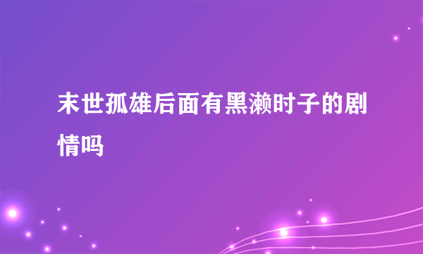 末世孤雄后面有黑濑时子的剧情吗