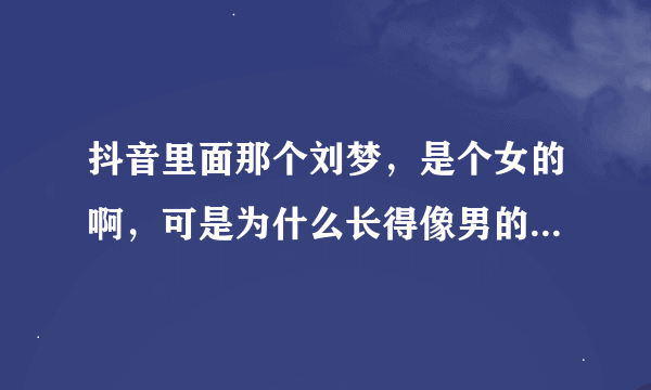 抖音里面那个刘梦，是个女的啊，可是为什么长得像男的还那么帅，现在的女的为什么好多长得像帅哥？