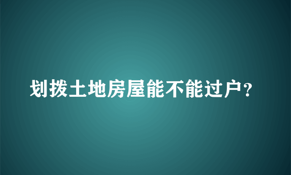 划拨土地房屋能不能过户？