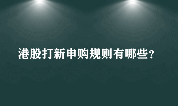 港股打新申购规则有哪些？