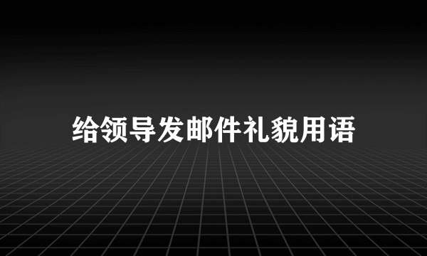 给领导发邮件礼貌用语