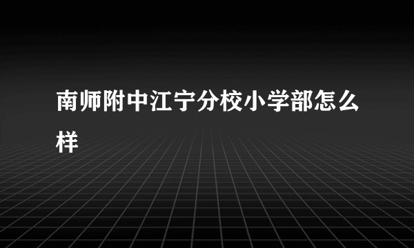 南师附中江宁分校小学部怎么样