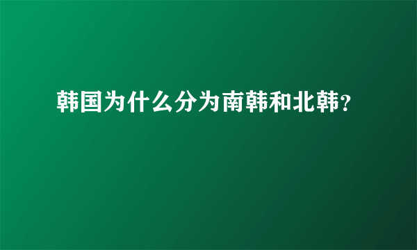 韩国为什么分为南韩和北韩？