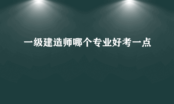 一级建造师哪个专业好考一点