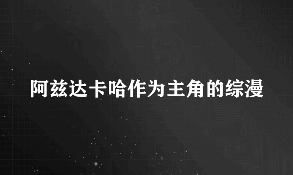 阿兹达卡哈作为主角的综漫