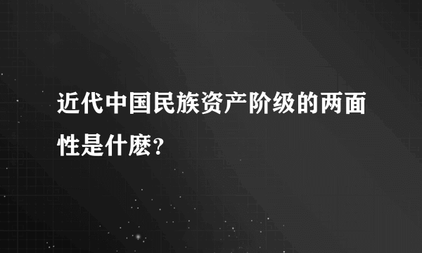 近代中国民族资产阶级的两面性是什麽？