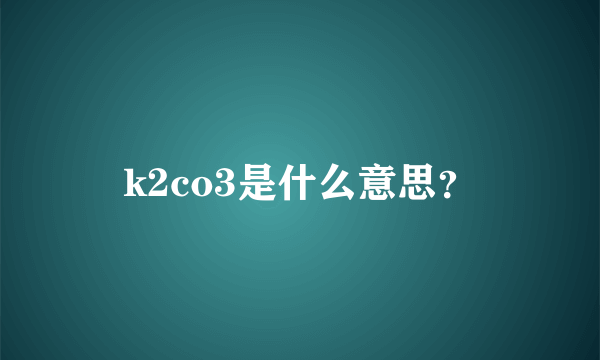 k2co3是什么意思？