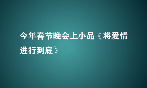 今年春节晚会上小品《将爱情进行到底》