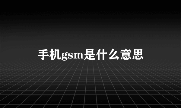 手机gsm是什么意思