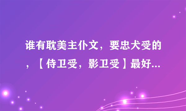 谁有耽美主仆文，要忠犬受的，【侍卫受，影卫受】最好是强强的。。谢谢拉