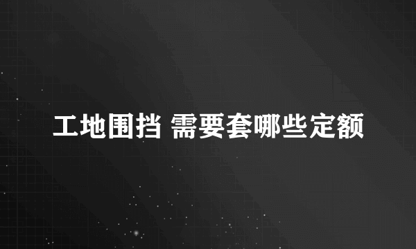 工地围挡 需要套哪些定额