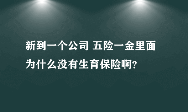 新到一个公司 五险一金里面为什么没有生育保险啊？