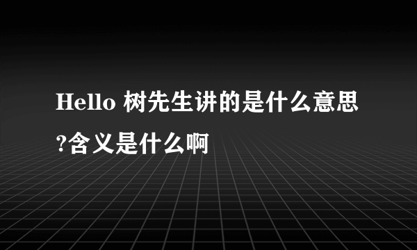 Hello 树先生讲的是什么意思?含义是什么啊