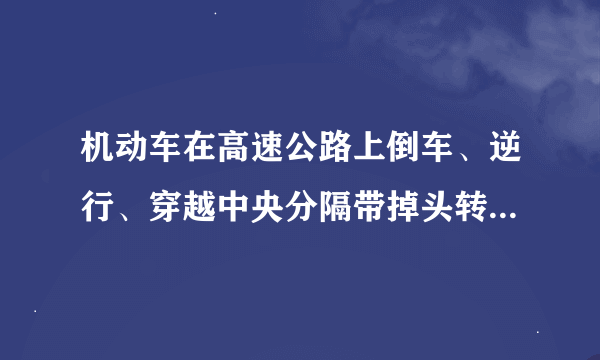 机动车在高速公路上倒车、逆行、穿越中央分隔带掉头转变一次记多少分？