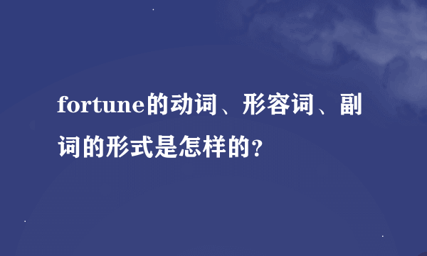 fortune的动词、形容词、副词的形式是怎样的？