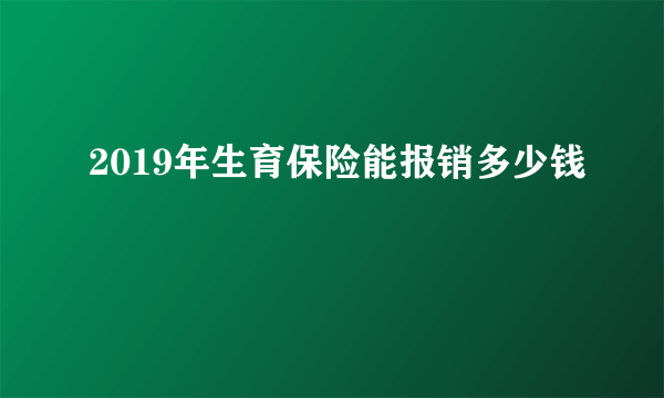 2019年生育保险能报销多少钱