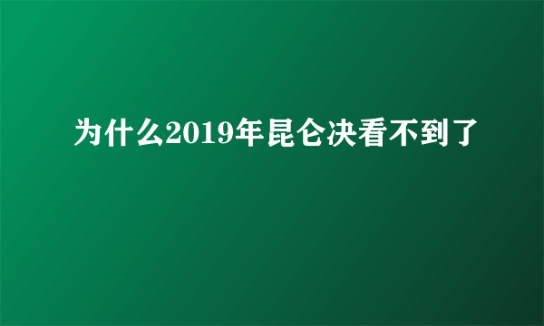 为什么2019年昆仑决看不到了