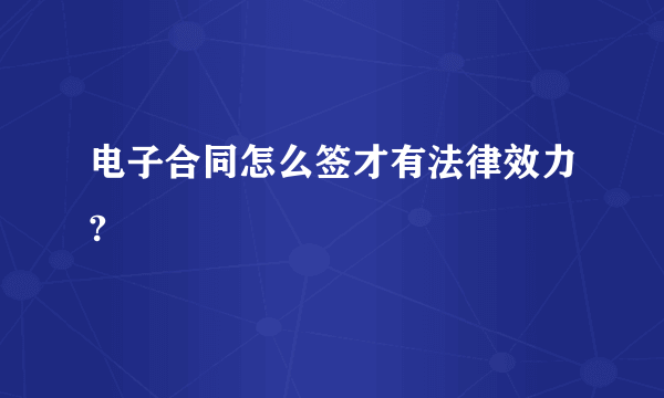 电子合同怎么签才有法律效力?