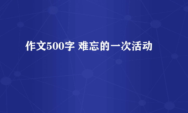 作文500字 难忘的一次活动